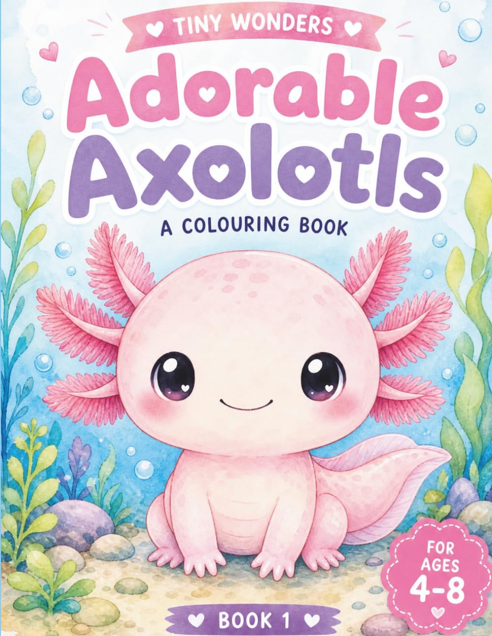 Adorable Axolotls Colouring Book for Kids Ages 4-8: 50+ Big, Bold & Easy Kawaii Axolotl Pages with Axel the Pink Axolotl (Tiny Wonders)